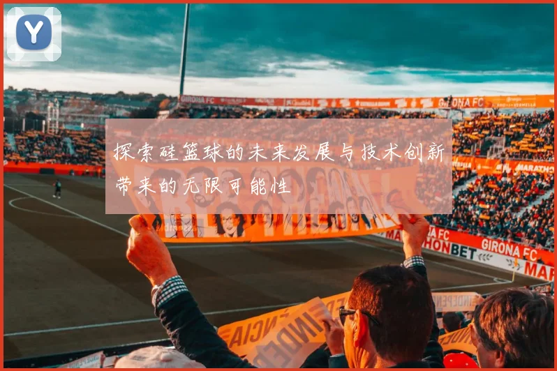 探索硅篮球的未来发展与技术创新带来的无限可能性