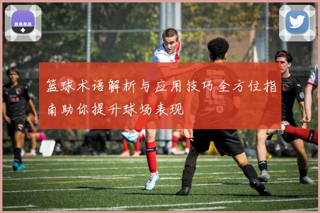 篮球术语解析与应用技巧全方位指南助你提升球场表现