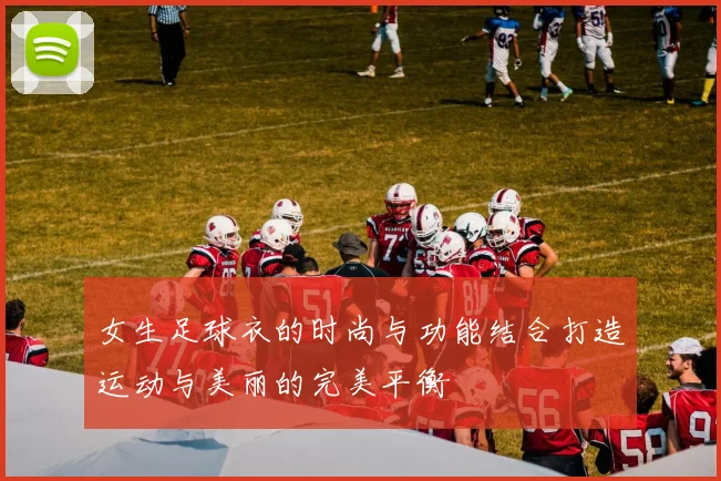 女生足球衣的时尚与功能结合打造运动与美丽的完美平衡