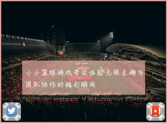 小小篮球游戏带你体验无限乐趣与团队协作的精彩瞬间