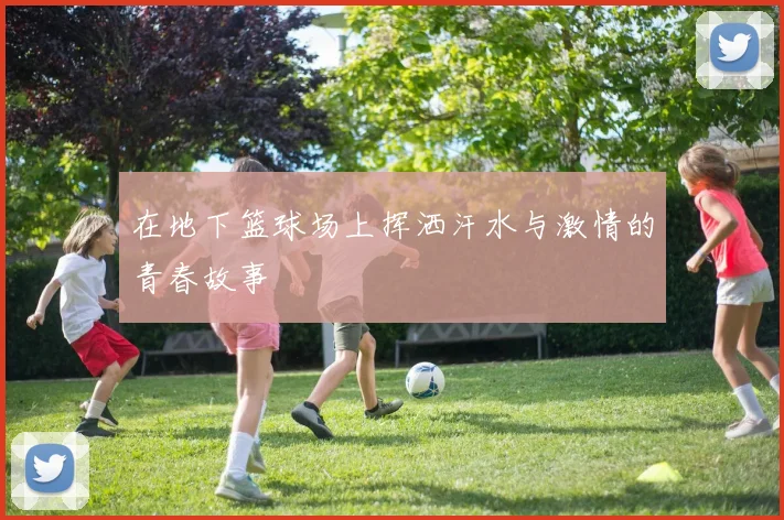 在地下篮球场上挥洒汗水与激情的青春故事