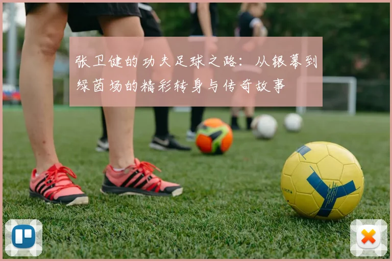 张卫健的功夫足球之路：从银幕到绿茵场的精彩转身与传奇故事
