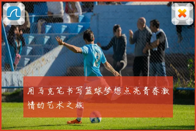 用马克笔书写篮球梦想点亮青春激情的艺术之旅